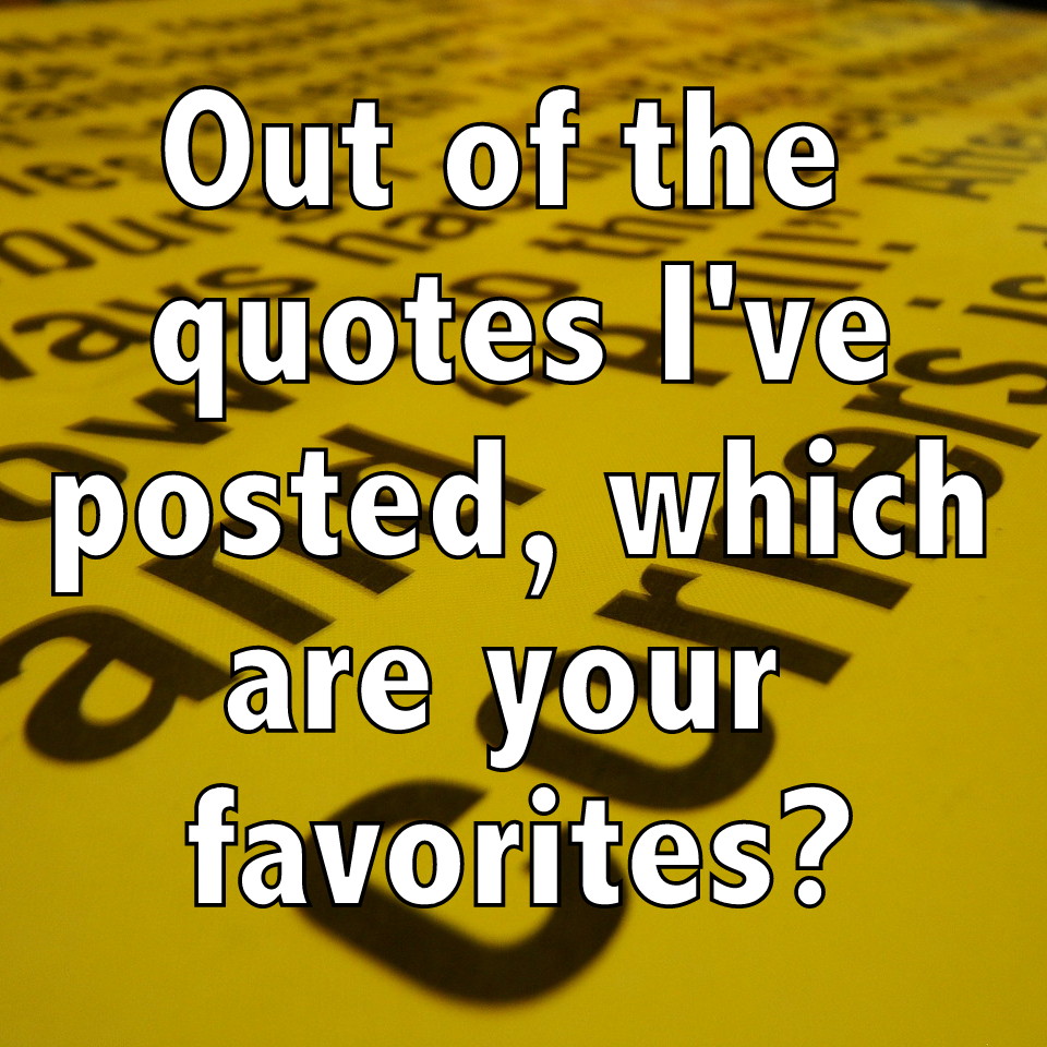 Out of all the quotes I've posted, which are your favorites?